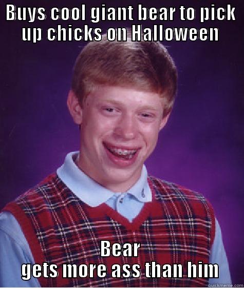 BUYS COOL GIANT BEAR TO PICK UP CHICKS ON HALLOWEEN BEAR GETS MORE ASS THAN HIM Bad Luck Brian