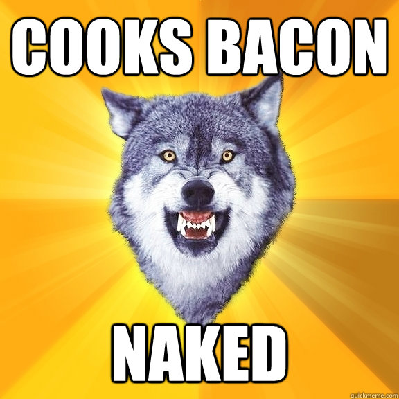 Cooks bacon  Naked  Courage Wolf