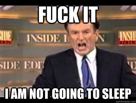 Fuck it I am not going to sleep - Fuck it I am not going to sleep  Bill OReilly Fuck It