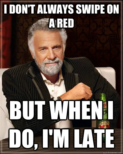 I don't always swipe on a red but when I do, I'm late - I don't always swipe on a red but when I do, I'm late  The Most Interesting Man In The World