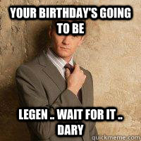 Your birthday's going to be legen .. wait for it .. dary - Your birthday's going to be legen .. wait for it .. dary  Barney meme