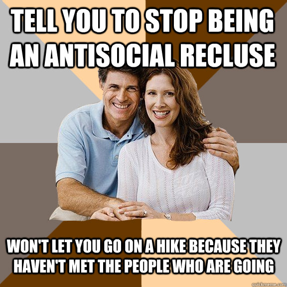 tell you to stop being an antisocial recluse won't let you go on a hike because they haven't met the people who are going  Scumbag Parents