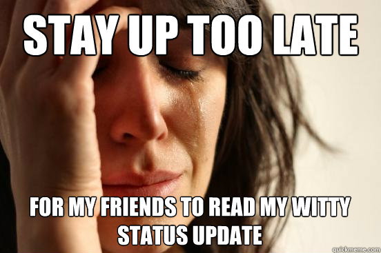 Stay up too late for my friends to read my witty status update  First World Problems