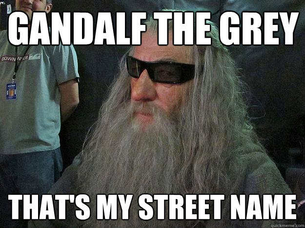 Gandalf the grey that's my street name  