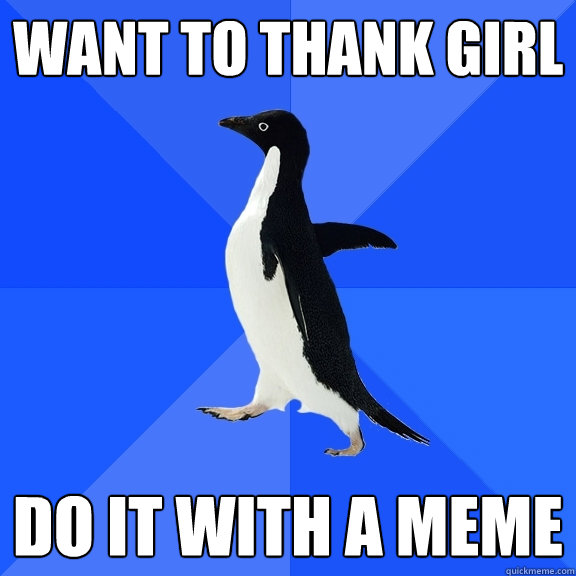 want to thank girl do it with a meme  Socially Awkward Penguin