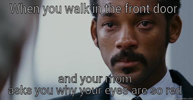 WHEN YOU WALK IN THE FRONT DOOR  AND YOUR MOM ASKS YOU WHY YOUR EYES ARE SO RED Misc
