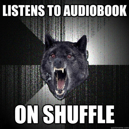 Listens to audiobook on shuffle  Insanity Wolf