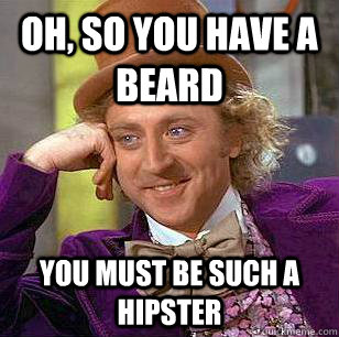 Oh, so you have a beard you must be such a hipster  Condescending Wonka