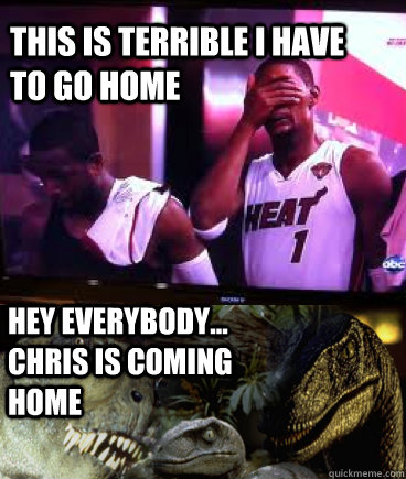 This is terrible I have to go home Hey everybody... chris is coming home - This is terrible I have to go home Hey everybody... chris is coming home  Chris Bosh