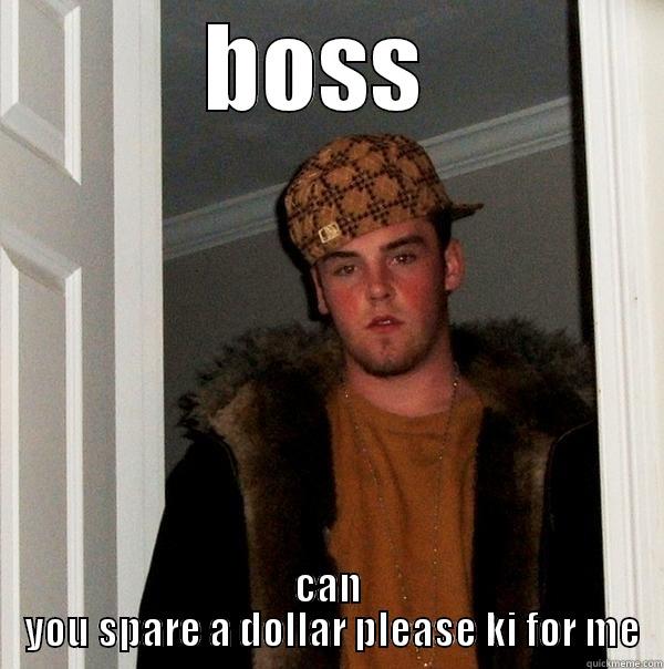 BOSS  CAN  YOU SPARE A DOLLAR PLEASE KI FOR ME Scumbag Steve
