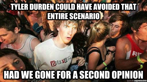 Tyler Durden could have avoided that entire scenario Had we gone for a second opinion  Suddenly Clarity Clarence