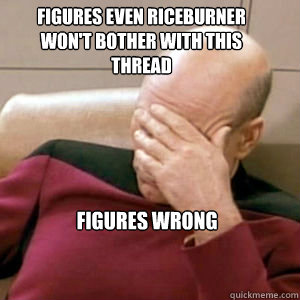 Figures even Riceburner won't bother with this thread Figures wrong  FacePalm