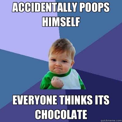 ACCIDENTALLY POOPS HIMSELF EVERYONE THINKS ITS CHOCOLATE  Success Kid
