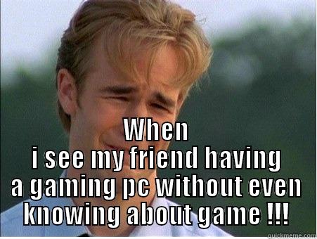 THAT MOMENT !! WHEN I SEE MY FRIEND HAVING A GAMING PC WITHOUT EVEN KNOWING ABOUT GAME !!! 1990s Problems