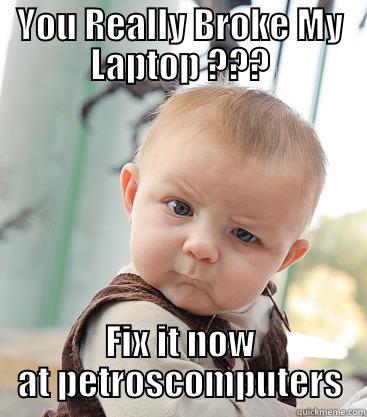 YOU REALLY BROKE MY LAPTOP ??? FIX IT NOW AT PETROSCOMPUTERS skeptical baby