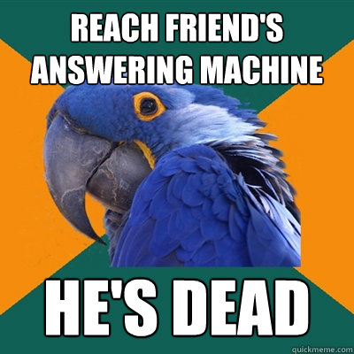 Reach friend's answering machine HE's Dead  Paranoid Parrot