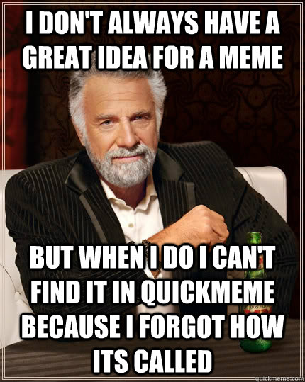 I don't always have a great idea for a meme but when I do i can't find it in quickmeme because i forgot how its called  The Most Interesting Man In The World