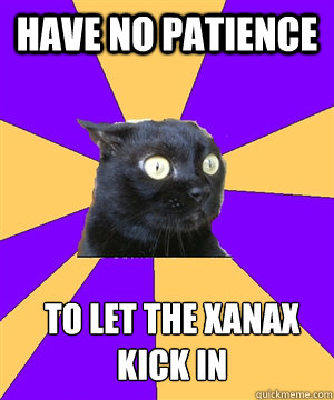 have no patience to let the Xanax kick in - have no patience to let the Xanax kick in  Misc