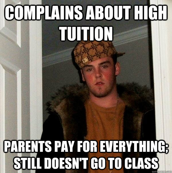 Complains about high tuition Parents pay for everything; still doesn't go to class  Scumbag Steve