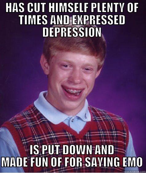 WELL THEN - HAS CUT HIMSELF PLENTY OF TIMES AND EXPRESSED DEPRESSION IS PUT DOWN AND MADE FUN OF FOR SAYING EMO Bad Luck Brian
