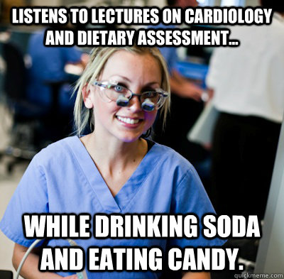 Listens to lectures on cardiology and dietary assessment... while drinking soda and eating candy. - Listens to lectures on cardiology and dietary assessment... while drinking soda and eating candy.  overworked dental student