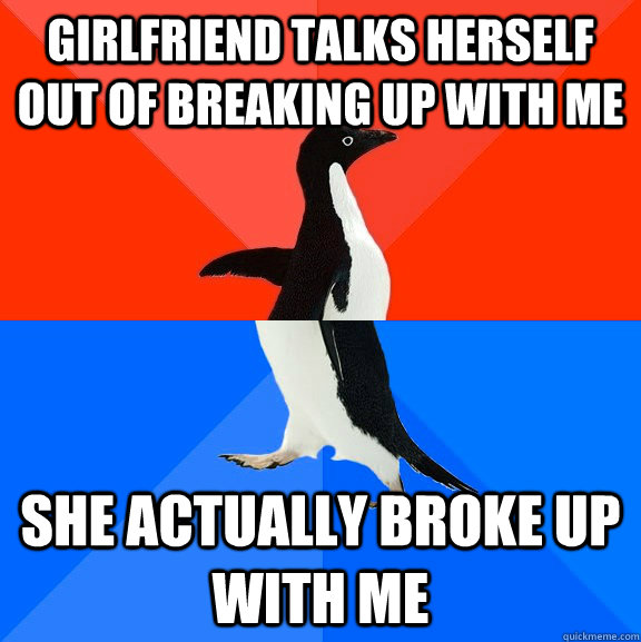 Girlfriend talks herself out of breaking up with me she actually broke up with me  Socially Awesome Awkward Penguin