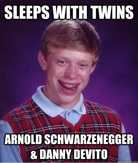 sleeps with twins arnold schwarzenegger & danny devito  Bad Luck Brian