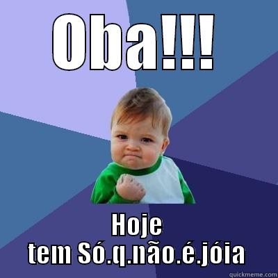 OBA!!! HOJE TEM SÓ.Q.NÃO.É.JÓIA Success Kid