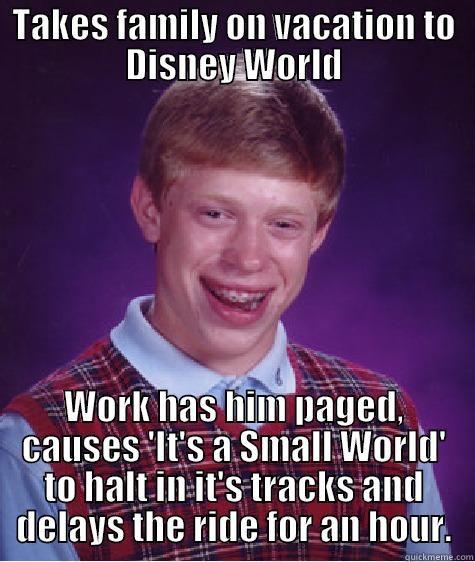 TAKES FAMILY ON VACATION TO DISNEY WORLD WORK HAS HIM PAGED, CAUSES 'IT'S A SMALL WORLD' TO HALT IN IT'S TRACKS AND DELAYS THE RIDE FOR AN HOUR. Bad Luck Brian