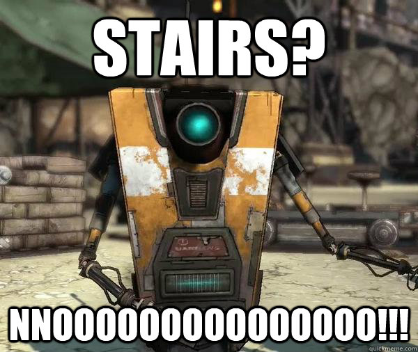 Stairs? NNOOOOOOOOOOOOOOO!!! - Stairs? NNOOOOOOOOOOOOOOO!!!  Claptrap