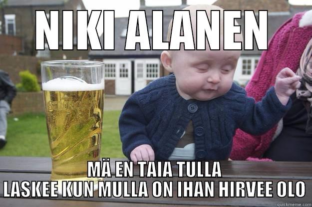 NIKI ALANEN MÄ EN TAIA TULLA LASKEE KUN MULLA ON IHAN HIRVEE OLO drunk baby