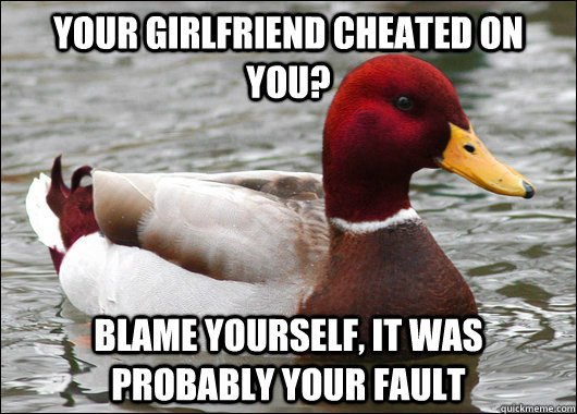 Your girlfriend cheated on you? Blame yourself, it was probably your fault  Malicious Advice Mallard