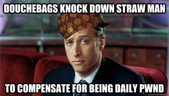 Douchebags knock down straw man to compensate for being daily pwnd - Douchebags knock down straw man to compensate for being daily pwnd  Scumbag Jon Stewart