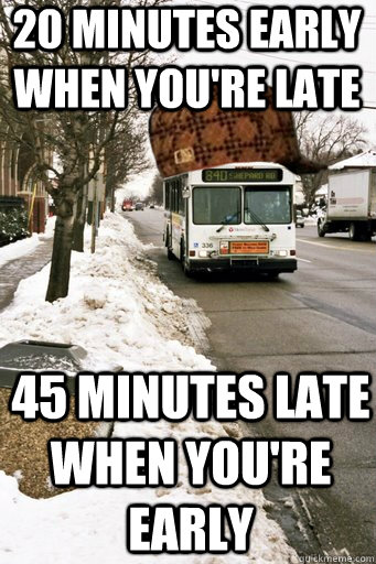 20 minutes early when you're late 45 minutes late when you're early - 20 minutes early when you're late 45 minutes late when you're early  Scumbag Metro Transit