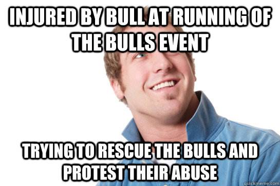 injured by bull at running of the bulls event trying to rescue the bulls and protest their abuse - injured by bull at running of the bulls event trying to rescue the bulls and protest their abuse  Misunderstood D-Bag