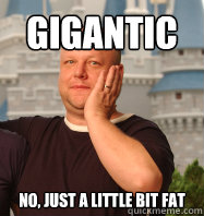 GIGANTIC NO, JUST A LITTLE BIT FAT  