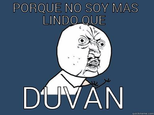 Duvan perez - PORQUE NO SOY MAS LINDO QUE  DUVAN Y U No