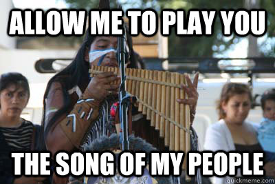 allow me to play you the song of my people - allow me to play you the song of my people  Pan Flute Man