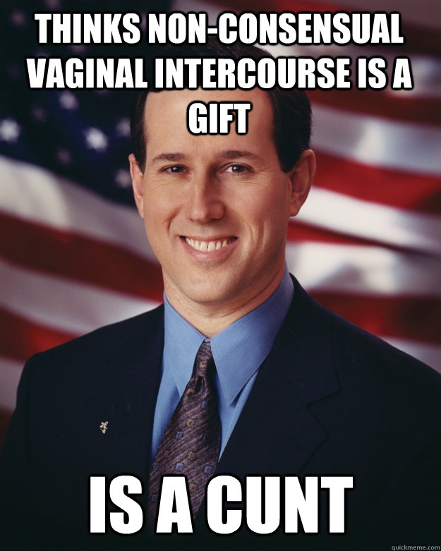 thinks non-consensual vaginal intercourse is a gift is a cunt  Rick Santorum