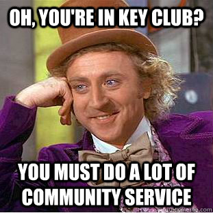 Oh, you're in Key Club? you must do a lot of community service  - Oh, you're in Key Club? you must do a lot of community service   Condescending Wonka