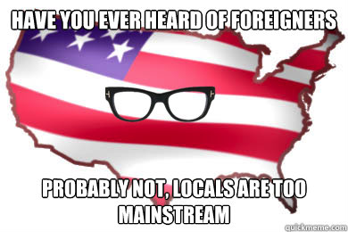 Have you ever heard of foreigners Probably not, Locals are too mainstream  