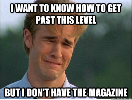 i want to know how to get past this level but i don't have the magazine  1990s Problems