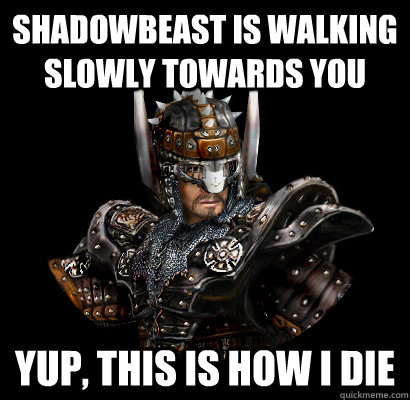 Shadowbeast is walking slowly towards you Yup, this is how I die  
