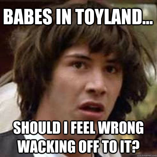 Babes In Toyland... Should I feel wrong wacking off to it?  conspiracy keanu