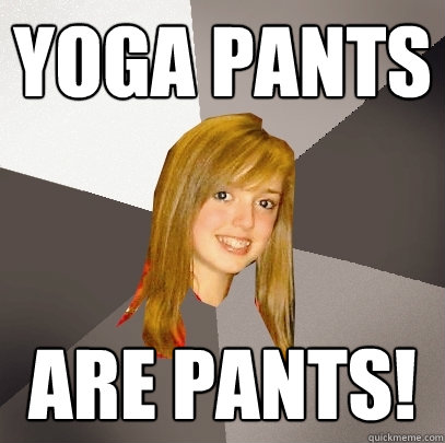 Yoga Pants Are pants!  Musically Oblivious 8th Grader