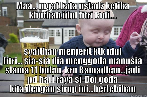 MAA... INGAT KATA USTADZ KETIKA KHUTBAH IDUL FITRI TADI.... SYAITHAN MENJERIT KTK IDUL FITRI... SIA-SIA DIA MENGGODA MANUSIA SLAMA 11 BULAN, KRN RAMADHAN...JADI PD HARI RAYA SI-DOI GODA KITA DENGAN SIRUP INI...BERLEBIHAN drunk baby