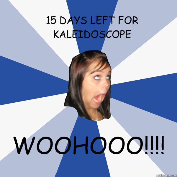 15 DAYS LEFT FOR KALEIDOSCOPE WOOHOOO!!!!  Annoying Facebook Girl