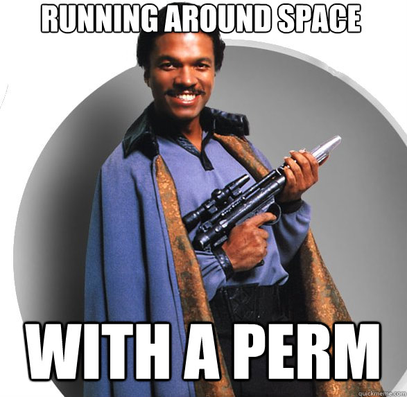 running around space with a perm  Lando Calrissian