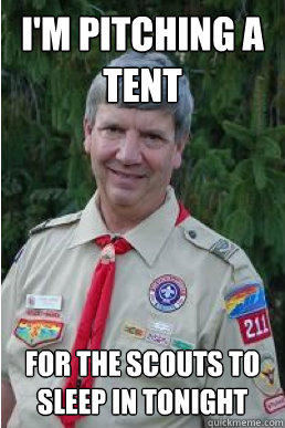 I'm pitching a tent for the scouts to sleep in tonight  - I'm pitching a tent for the scouts to sleep in tonight   Harmless Scout Leader