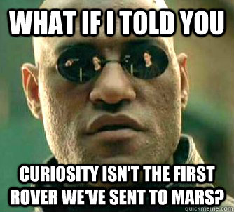 What if I told you Curiosity isn't the first rover we've sent to mars? - What if I told you Curiosity isn't the first rover we've sent to mars?  Morpeus matrix